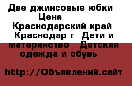 Две джинсовые юбки › Цена ­ 300 - Краснодарский край, Краснодар г. Дети и материнство » Детская одежда и обувь   
